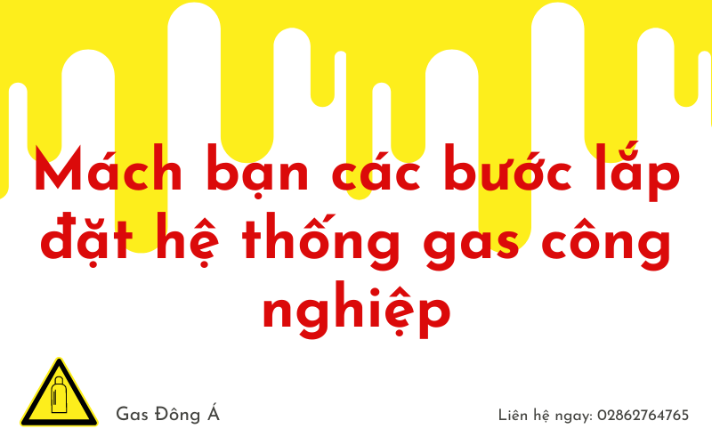 5 Bước Mà Gas Đông Á Mách Bạn Khi Lắp Đặt Hệ Thống Gas Công Nghiệp