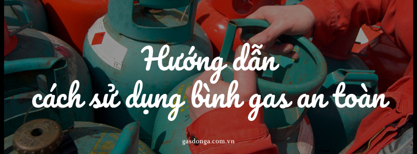 Gas Đông Á - Hướng Dẫn Cách Sử Dụng Bình Gas An Toàn Tại Nhà