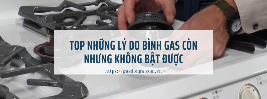 Top Những Lý Do Bình Gas Còn Nhưng Không Bật Được