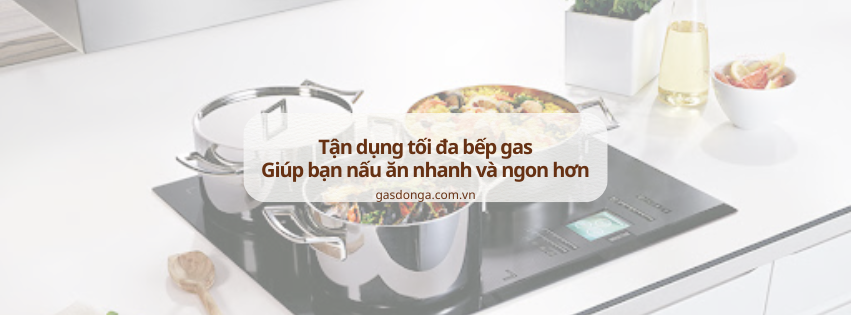 Tận Dụng Tối Đa Bếp Gas: Giúp Bạn Nấu Ăn Nhanh Và Ngon Hơn Mỗi Ngày