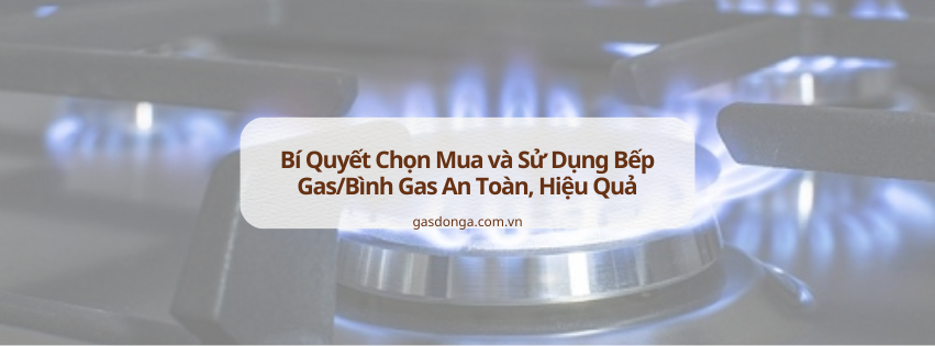 Bí Quyết Chọn Mua và Sử Dụng Bếp Gas/Bình Gas An Toàn, Hiệu Quả